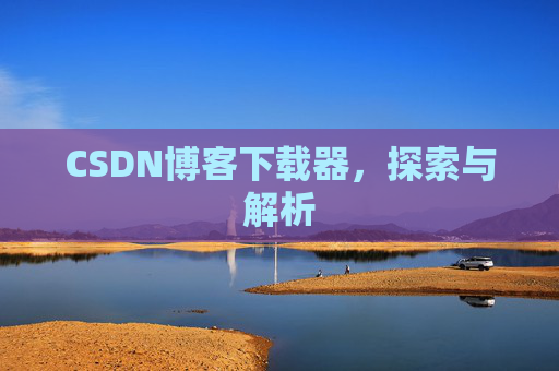 CSDN博客下载器，探索与解析