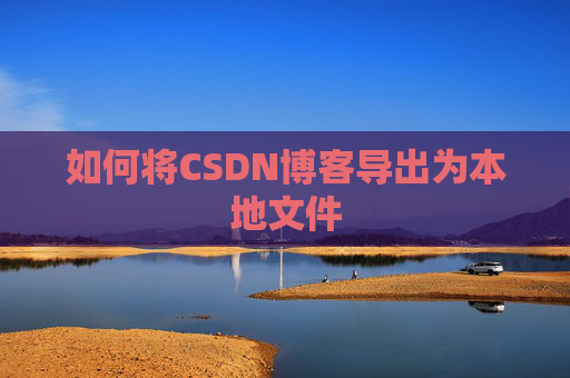 如何将CSDN博客导出为本地文件