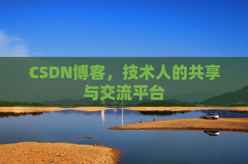 CSDN博客，技术人的共享与交流平台