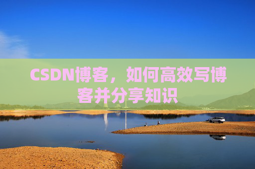 CSDN博客，如何高效写博客并分享知识